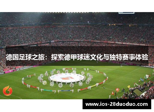 德国足球之旅：探索德甲球迷文化与独特赛事体验