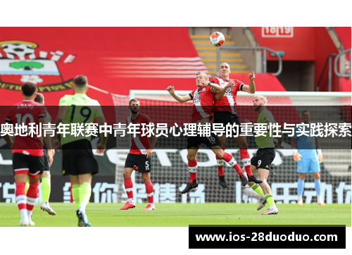 奥地利青年联赛中青年球员心理辅导的重要性与实践探索