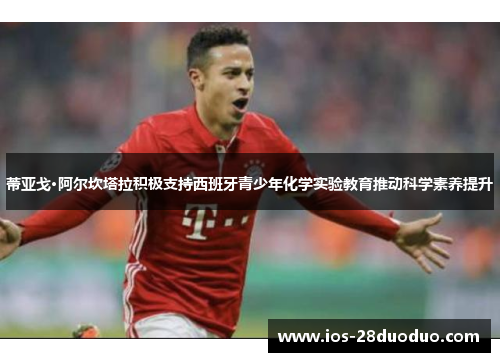 蒂亚戈·阿尔坎塔拉积极支持西班牙青少年化学实验教育推动科学素养提升