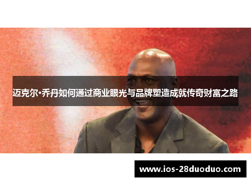 迈克尔·乔丹如何通过商业眼光与品牌塑造成就传奇财富之路