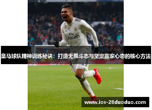 皇马球队精神训练秘诀：打造无畏斗志与坚定赢家心态的核心方法