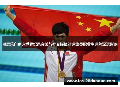 潘展乐自由泳世界纪录突破与社交媒体对运动员职业生涯的深远影响