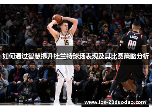 如何通过智慧提升杜兰特球场表现及其比赛策略分析
