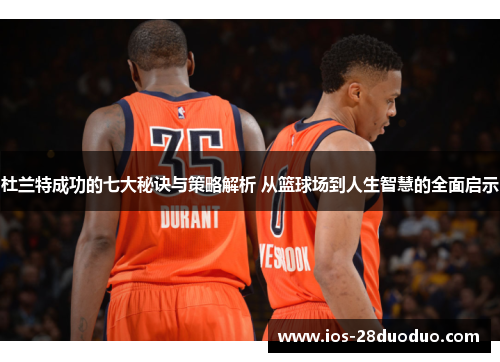 杜兰特成功的七大秘诀与策略解析 从篮球场到人生智慧的全面启示
