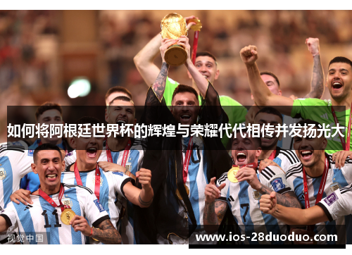 如何将阿根廷世界杯的辉煌与荣耀代代相传并发扬光大