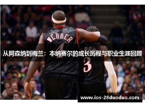从阿森纳到梅兰：本纳赛尔的成长历程与职业生涯回顾