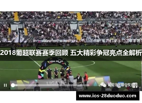 2018葡超联赛赛季回顾 五大精彩争冠亮点全解析