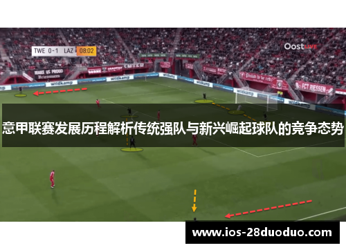 意甲联赛发展历程解析传统强队与新兴崛起球队的竞争态势