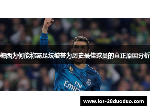 梅西为何能称霸足坛被誉为历史最佳球员的真正原因分析