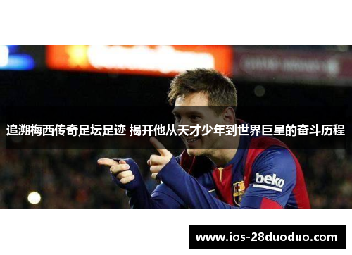 追溯梅西传奇足坛足迹 揭开他从天才少年到世界巨星的奋斗历程