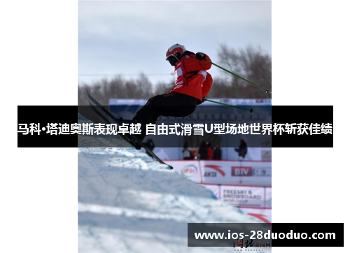 马科·塔迪奥斯表现卓越 自由式滑雪U型场地世界杯斩获佳绩