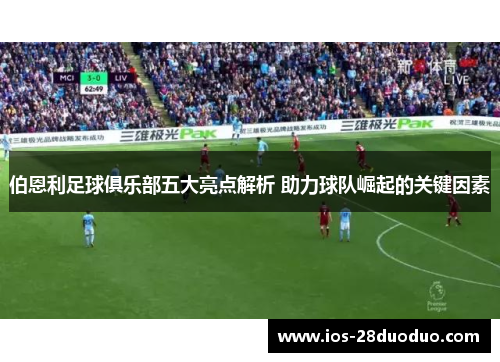 伯恩利足球俱乐部五大亮点解析 助力球队崛起的关键因素