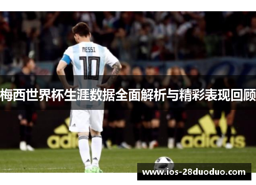 梅西世界杯生涯数据全面解析与精彩表现回顾