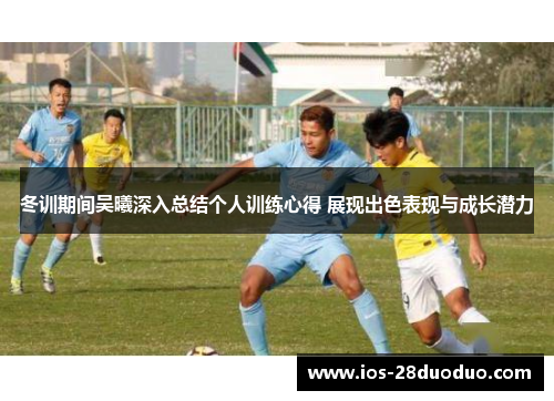 冬训期间吴曦深入总结个人训练心得 展现出色表现与成长潜力
