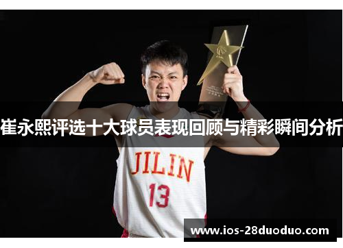 崔永熙评选十大球员表现回顾与精彩瞬间分析