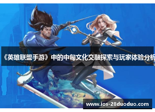《英雄联盟手游》中的中匈文化交融探索与玩家体验分析