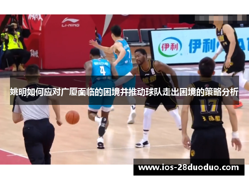 姚明如何应对广厦面临的困境并推动球队走出困境的策略分析